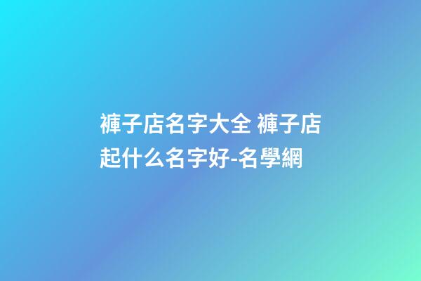褲子店名字大全 褲子店起什么名字好-名學網